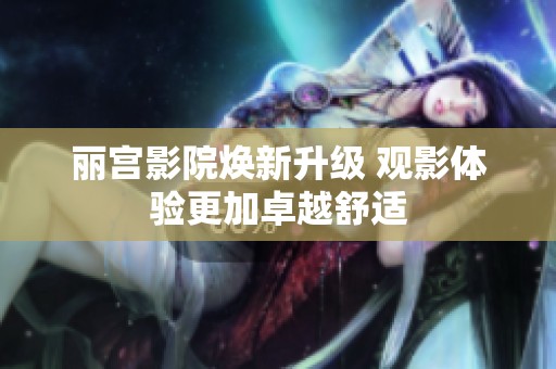 丽宫影院焕新升级 观影体验更加卓越舒适