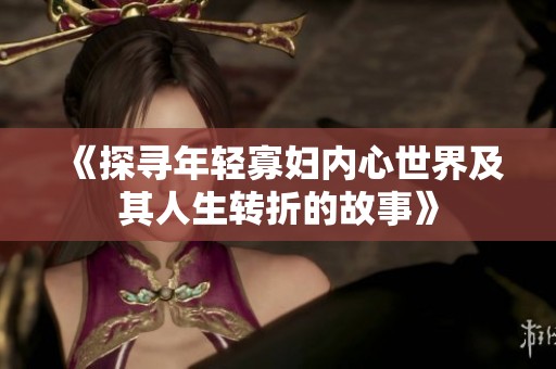 《探寻年轻寡妇内心世界及其人生转折的故事》