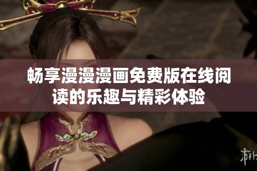 畅享漫漫漫画免费版在线阅读的乐趣与精彩体验