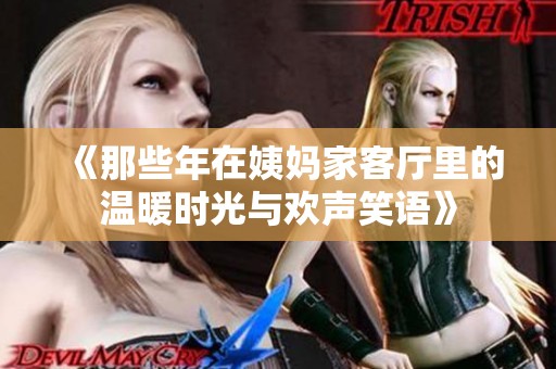 《那些年在姨妈家客厅里的温暖时光与欢声笑语》