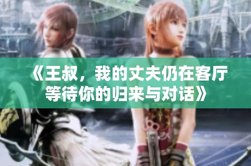《王叔，我的丈夫仍在客厅等待你的归来与对话》
