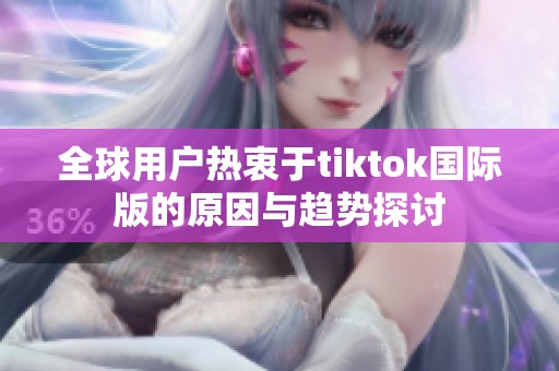 全球用户热衷于tiktok国际版的原因与趋势探讨