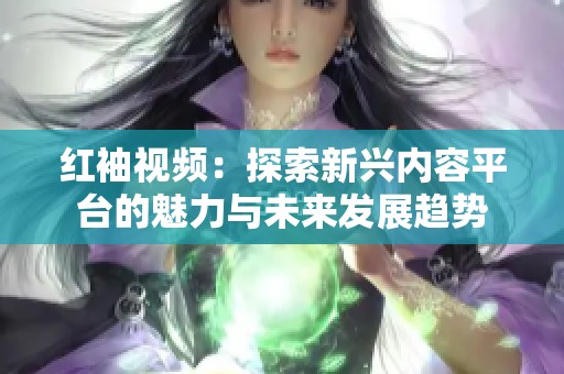 红袖视频：探索新兴内容平台的魅力与未来发展趋势