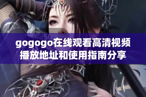 gogogo在线观看高清视频播放地址和使用指南分享