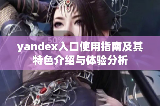yandex入口使用指南及其特色介绍与体验分析