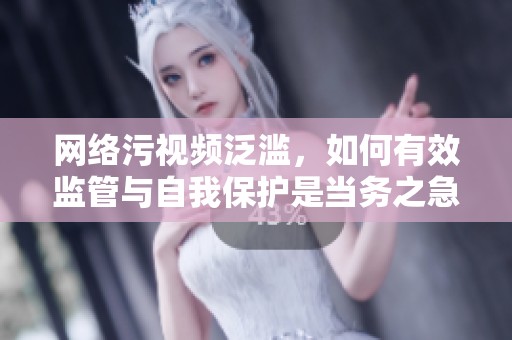 网络污视频泛滥，如何有效监管与自我保护是当务之急