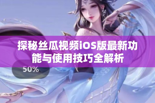 探秘丝瓜视频iOS版最新功能与使用技巧全解析