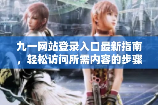 九一网站登录入口最新指南，轻松访问所需内容的步骤解析
