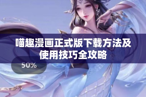 喵趣漫画正式版下载方法及使用技巧全攻略