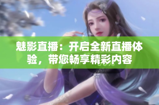 魅影直播：开启全新直播体验，带您畅享精彩内容
