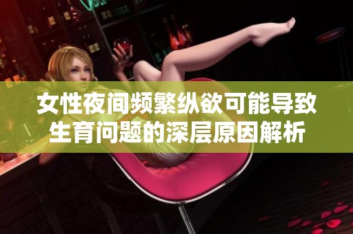 女性夜间频繁纵欲可能导致生育问题的深层原因解析