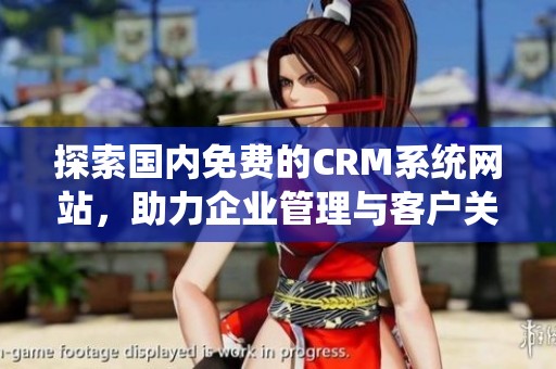 探索国内免费的CRM系统网站，助力企业管理与客户关系优化
