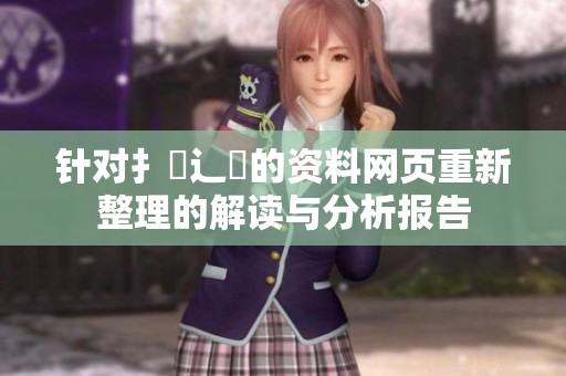 针对扌喿辶畐的资料网页重新整理的解读与分析报告