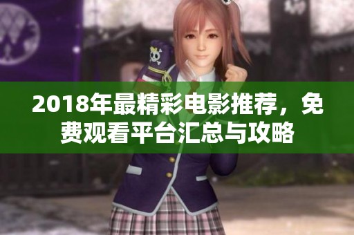 2018年最精彩电影推荐，免费观看平台汇总与攻略
