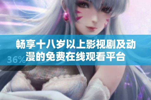畅享十八岁以上影视剧及动漫的免费在线观看平台