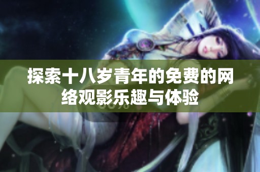探索十八岁青年的免费的网络观影乐趣与体验