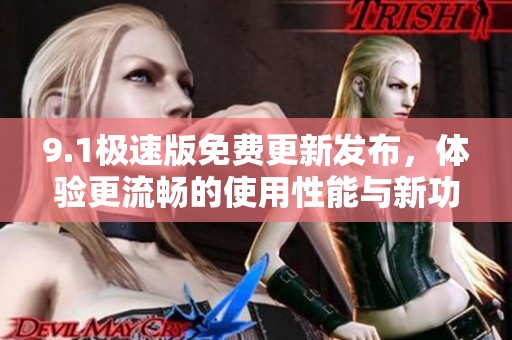 9.1极速版免费更新发布，体验更流畅的使用性能与新功能