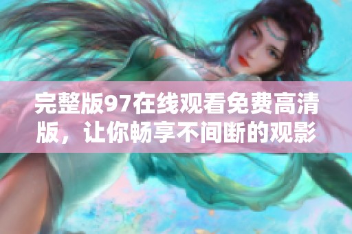 完整版97在线观看免费高清版，让你畅享不间断的观影体验