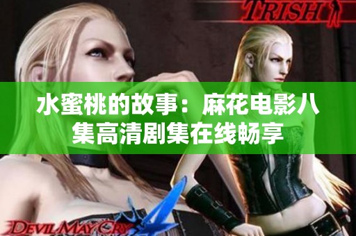 水蜜桃的故事：麻花电影八集高清剧集在线畅享