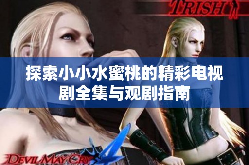 探索小小水蜜桃的精彩电视剧全集与观剧指南