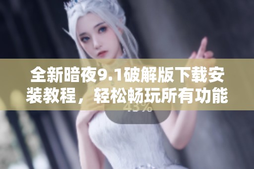 全新暗夜9.1破解版下载安装教程，轻松畅玩所有功能
