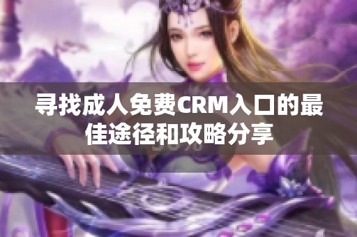寻找成人免费CRM入口的最佳途径和攻略分享