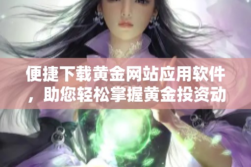 便捷下载黄金网站应用软件，助您轻松掌握黄金投资动态