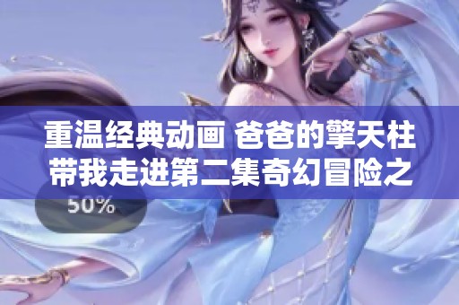 重温经典动画 爸爸的擎天柱带我走进第二集奇幻冒险之旅