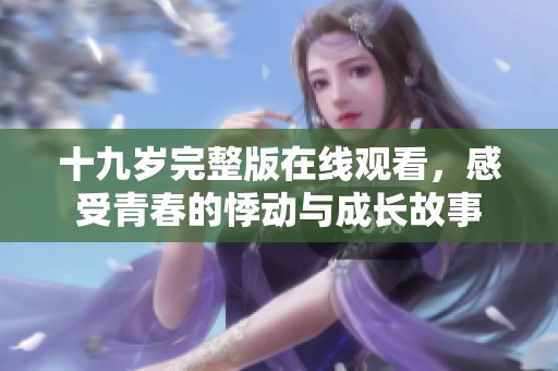 十九岁完整版在线观看，感受青春的悸动与成长故事