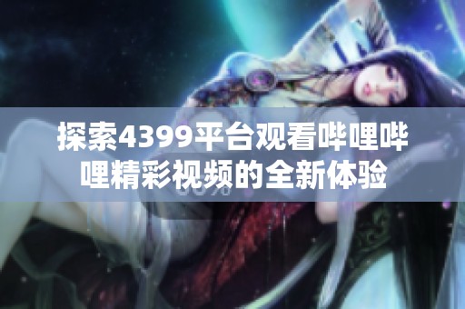探索4399平台观看哔哩哔哩精彩视频的全新体验
