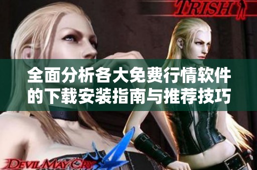 全面分析各大免费行情软件的下载安装指南与推荐技巧