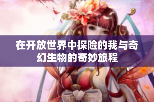 在开放世界中探险的我与奇幻生物的奇妙旅程