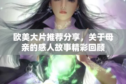 欧美大片推荐分享，关于母亲的感人故事精彩回顾