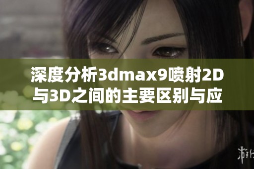 深度分析3dmax9喷射2D与3D之间的主要区别与应用场景