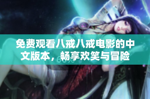 免费观看八戒八戒电影的中文版本，畅享欢笑与冒险