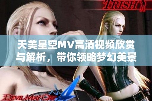 天美星空MV高清视频欣赏与解析，带你领略梦幻美景