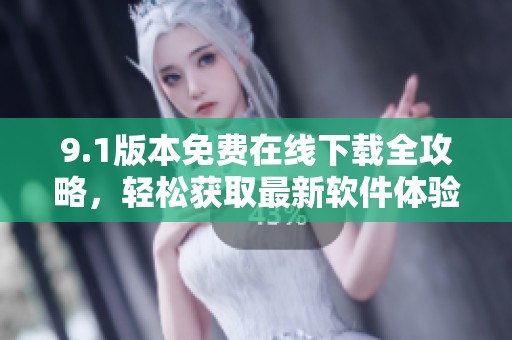 9.1版本免费在线下载全攻略，轻松获取最新软件体验
