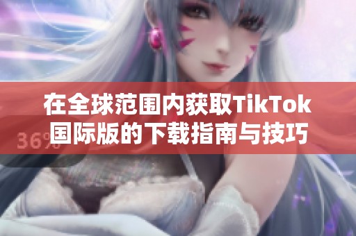 在全球范围内获取TikTok国际版的下载指南与技巧