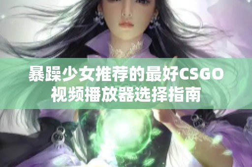 暴躁少女推荐的最好CSGO视频播放器选择指南