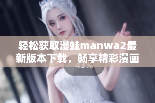 轻松获取漫蛙manwa2最新版本下载，畅享精彩漫画阅读体验