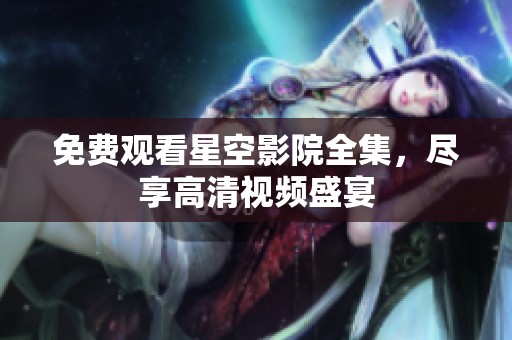 免费观看星空影院全集，尽享高清视频盛宴