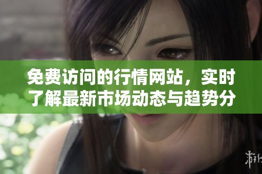 免费访问的行情网站，实时了解最新市场动态与趋势分析