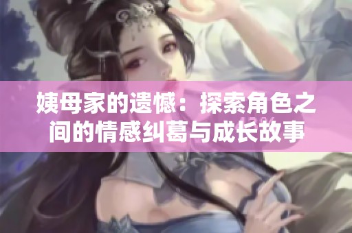 姨母家的遗憾：探索角色之间的情感纠葛与成长故事