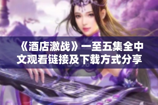 《酒店激战》一至五集全中文观看链接及下载方式分享