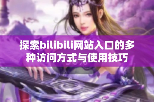 探索bilibili网站入口的多种访问方式与使用技巧