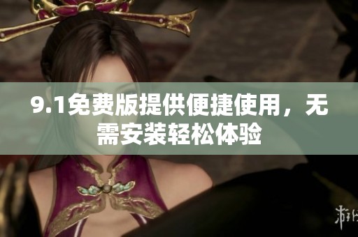 9.1免费版提供便捷使用，无需安装轻松体验