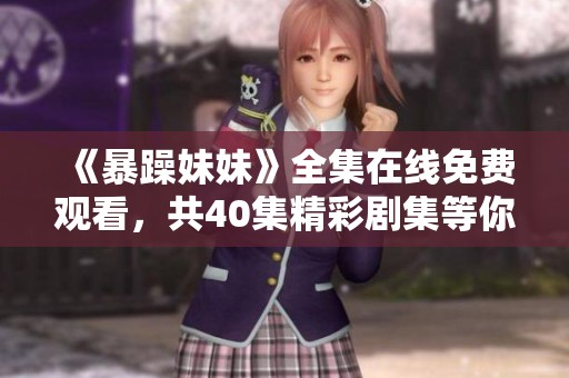 《暴躁妹妹》全集在线免费观看，共40集精彩剧集等你来追！