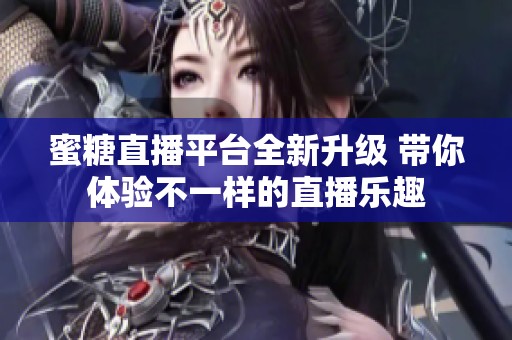 蜜糖直播平台全新升级 带你体验不一样的直播乐趣