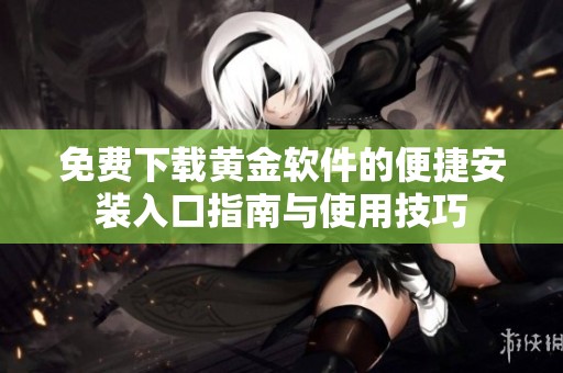 免费下载黄金软件的便捷安装入口指南与使用技巧