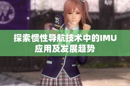 探索惯性导航技术中的IMU应用及发展趋势